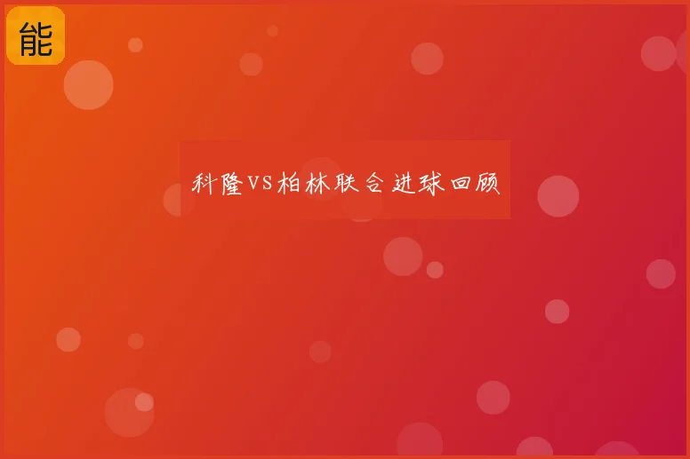 科隆vs柏林联合进球回顾