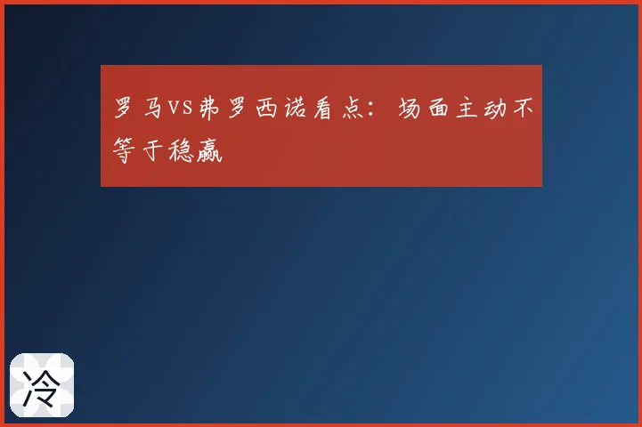 罗马vs弗罗西诺看点：场面主动不等于稳赢