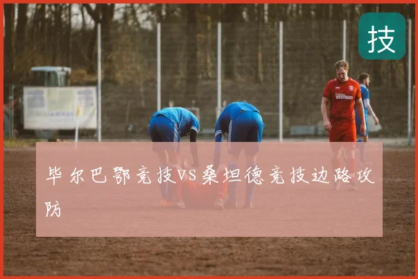 毕尔巴鄂竞技vs桑坦德竞技边路攻防