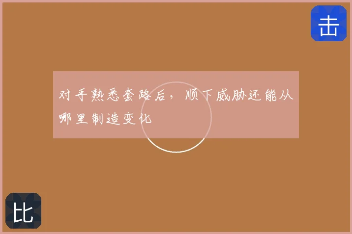 对手熟悉套路后，顺下威胁还能从哪里制造变化