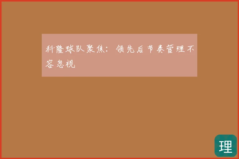 科隆球队聚焦:领先后节奏管理不容忽视
