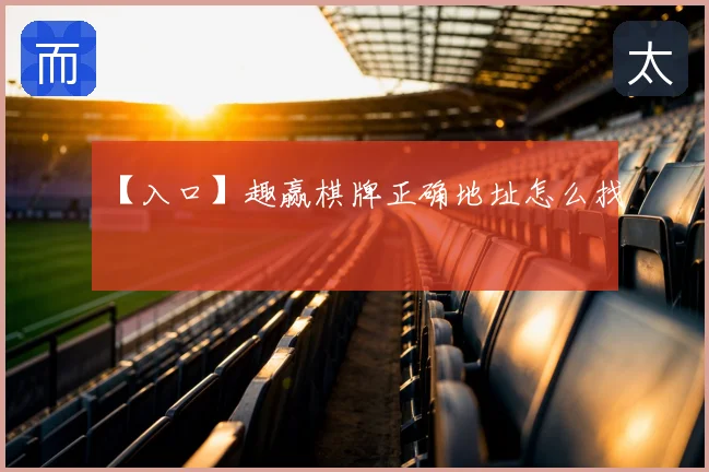 【入口】趣赢棋牌正确地址怎么找