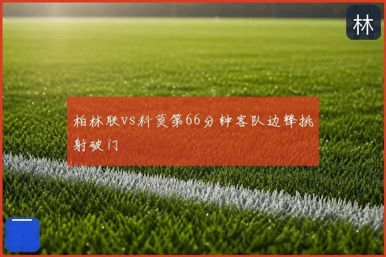 柏林联vs科莫第66分钟客队边锋挑射破门