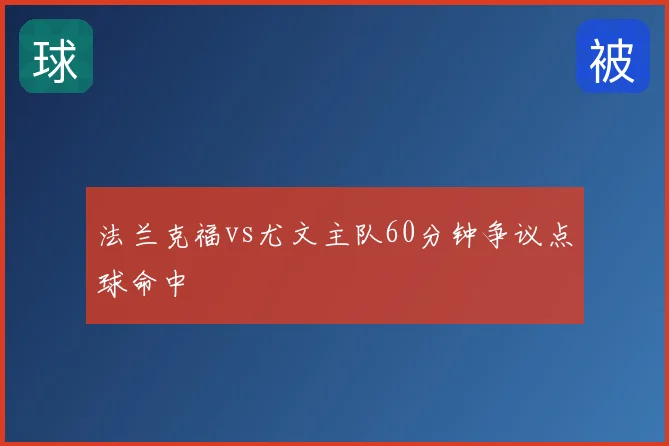 法兰克福vs尤文主队60分钟争议点球命中