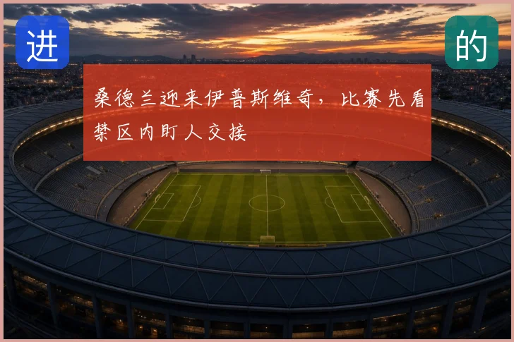 桑德兰迎来伊普斯维奇,比赛先看禁区内盯人交接